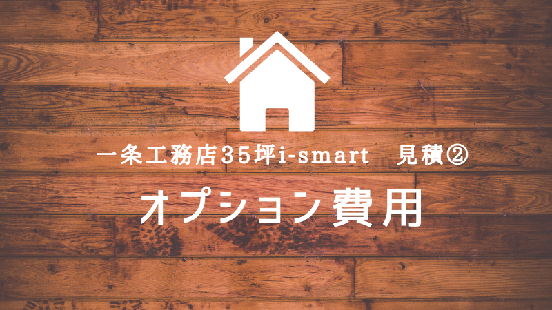 一条工務店 I Smart 35坪の見積もり 仰天 目ん玉飛び出た