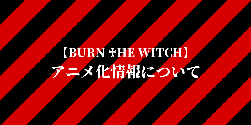 BURN THE WITCHアニメ化情報について