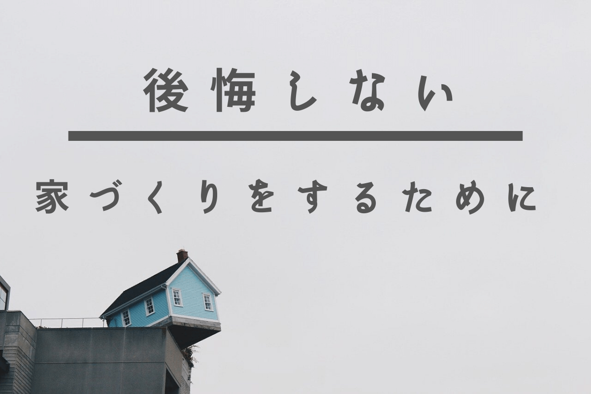 注文住宅 後悔しない家づくりをするために大切なこと3選