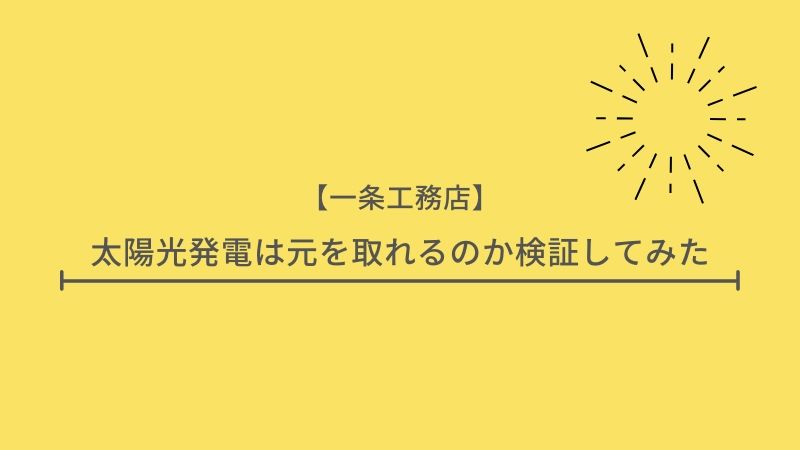 【2020年最新】一条工務店の太陽光発電システムは元を取れるのか検証してみた?