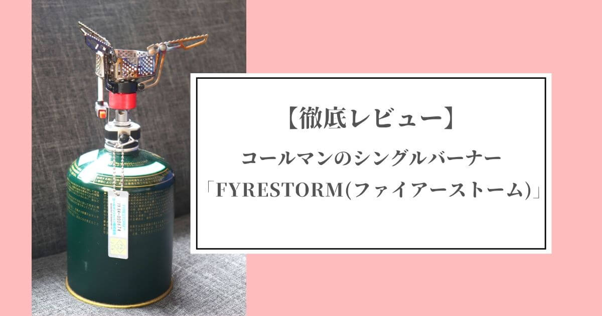 【キャンプギア】コールマンのシングルバーナー「FYRESTORM(ファイアーストーム)」の徹底レビュー