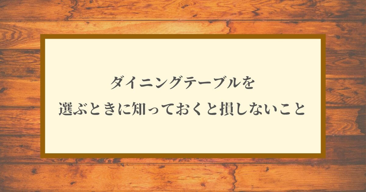 ダイニングテーブルを選ぶときに知っておくべきこと