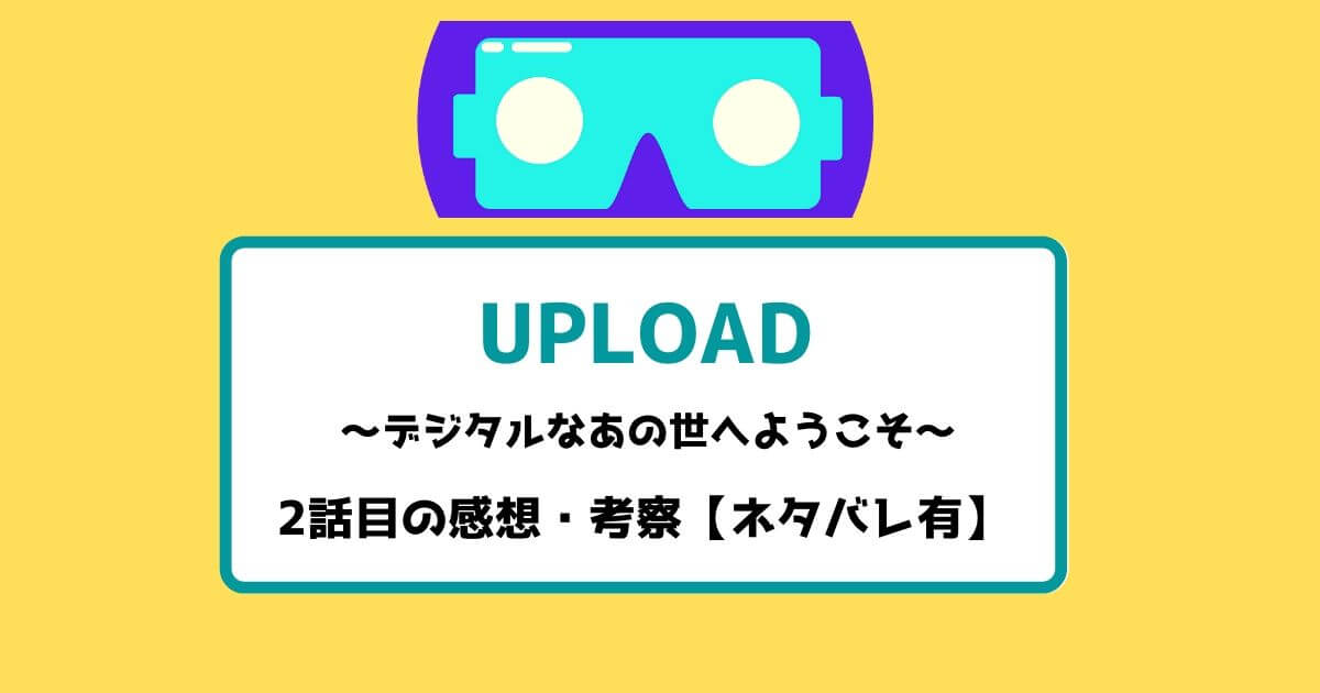 UPLOAD(アップロード)2話目の感想・考察