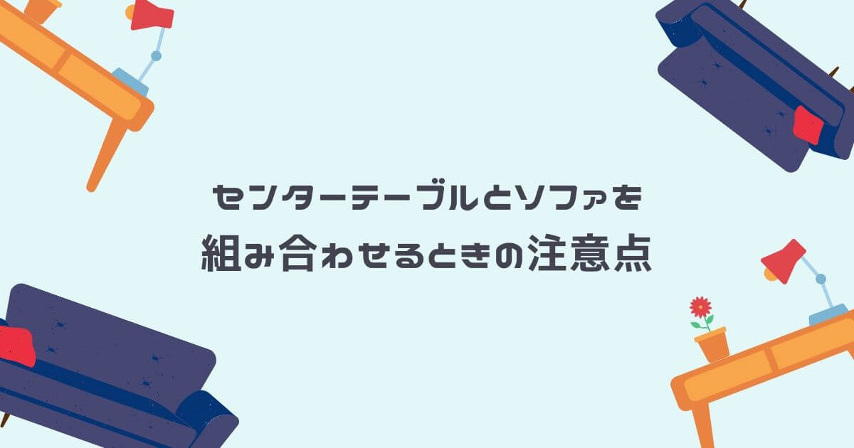 センターテーブルとソファを組み合わせるときの注意点