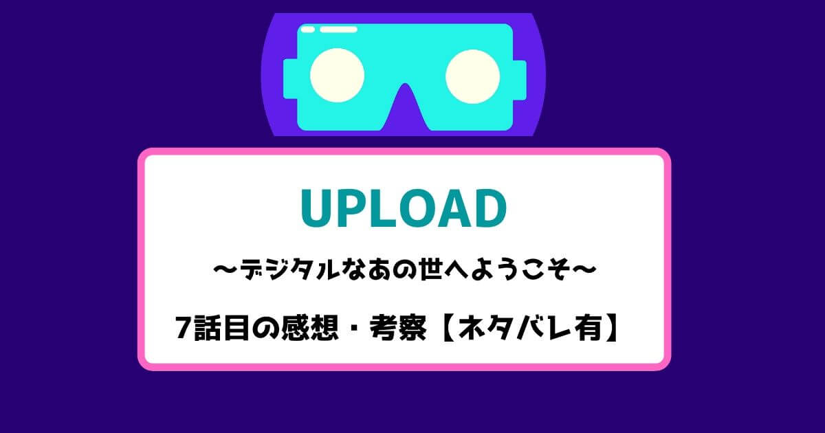 アップロード 7話目の感想・考察【ネタバレ有】