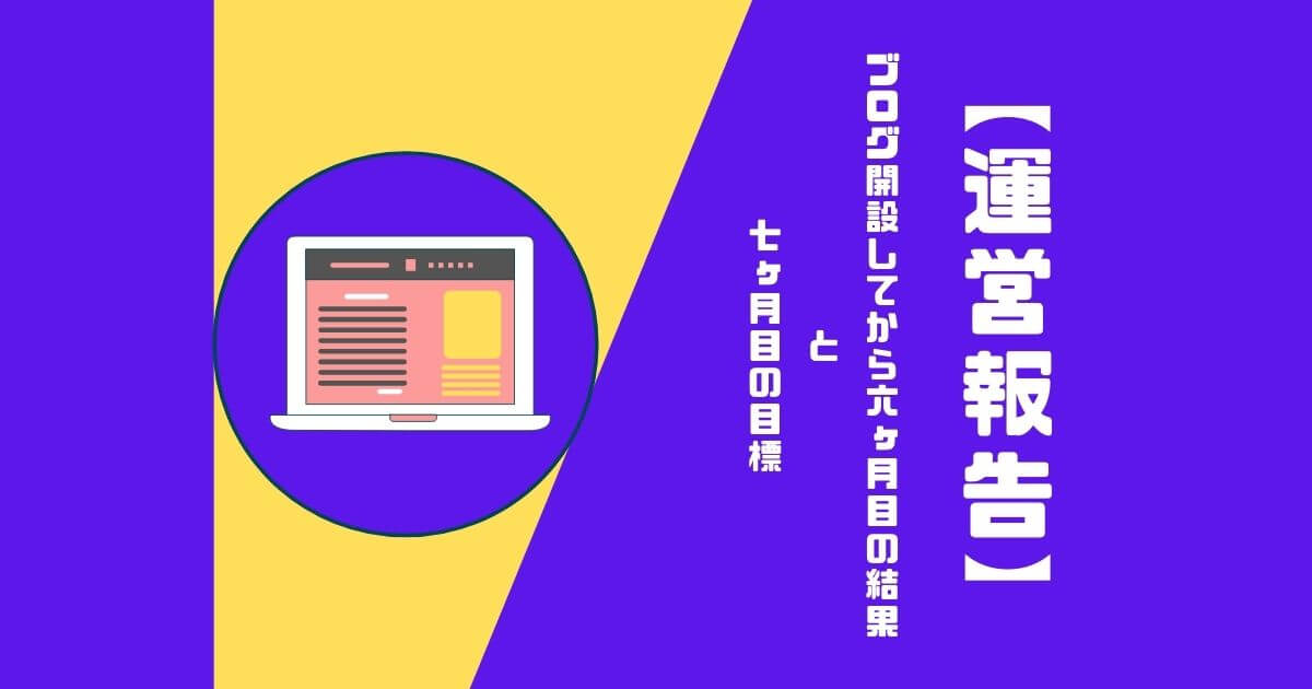 【止めなくて良かった】雑記ブログを開設してから6ヶ月目の成果報告【Wordpress】