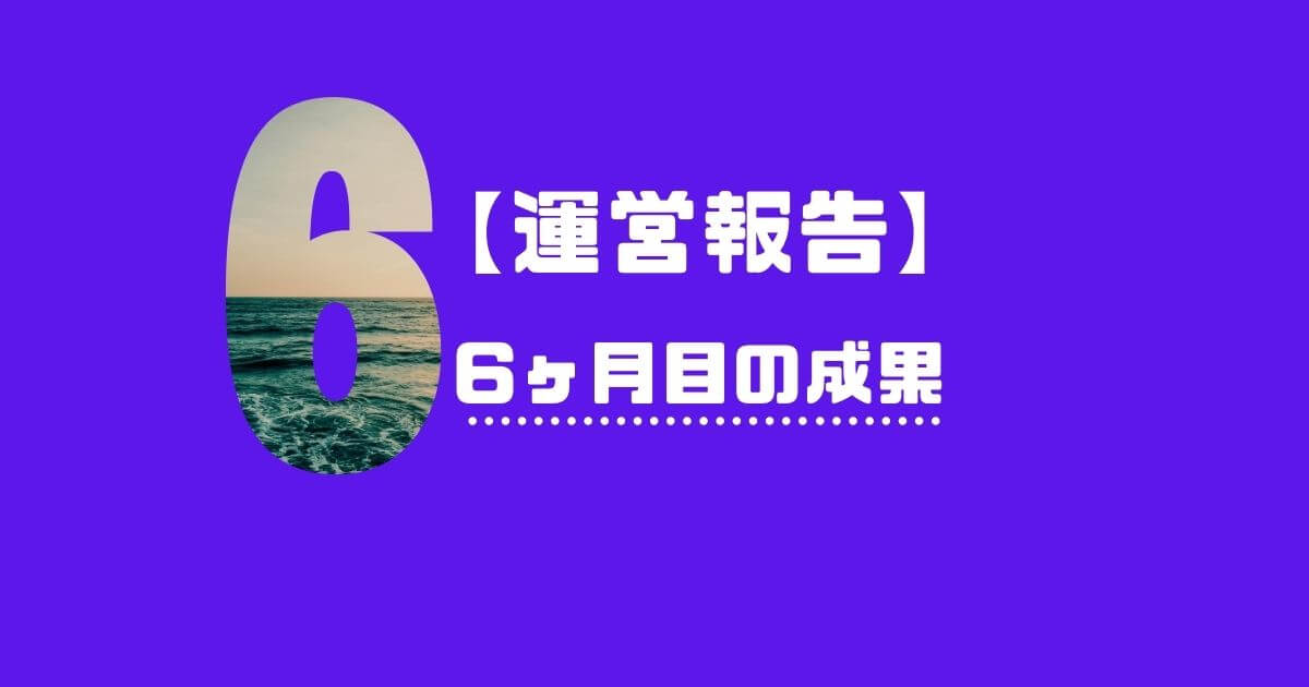ブログ運営6ヶ月目の成果
