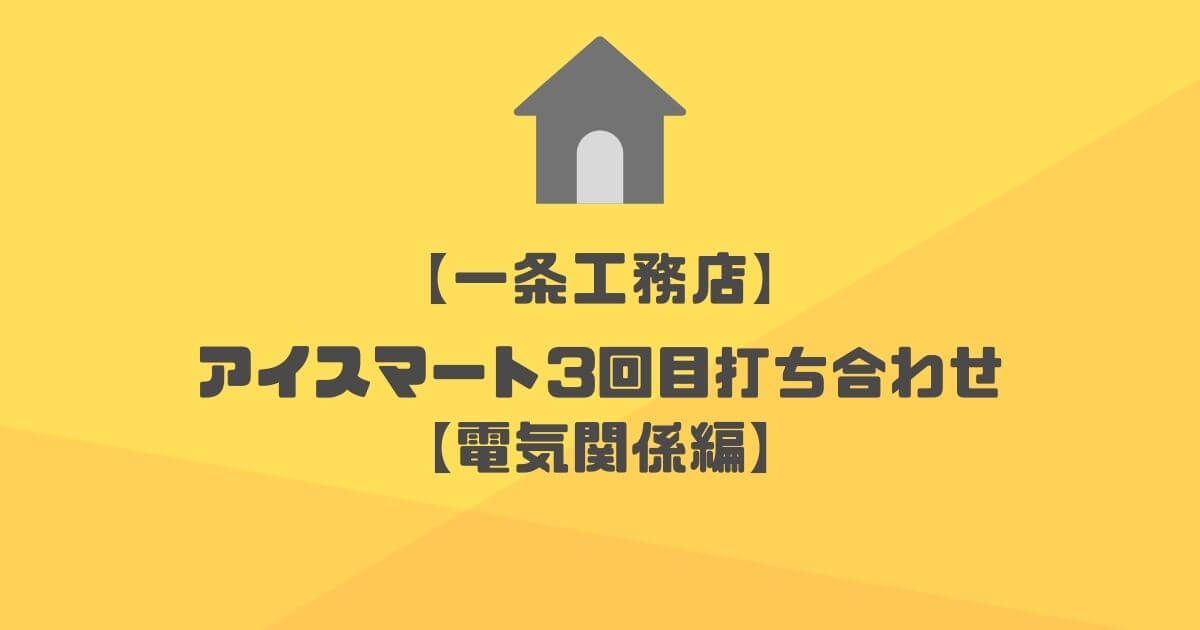 【一条工務店】第3回目の打ち合わせ内容について【電気・照明関係編】