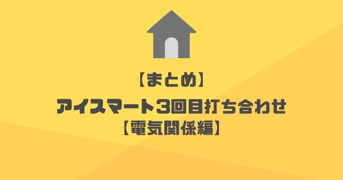 【まとめ】一条工務店アイスマート3回目の打ち合わせ【電気関係編】