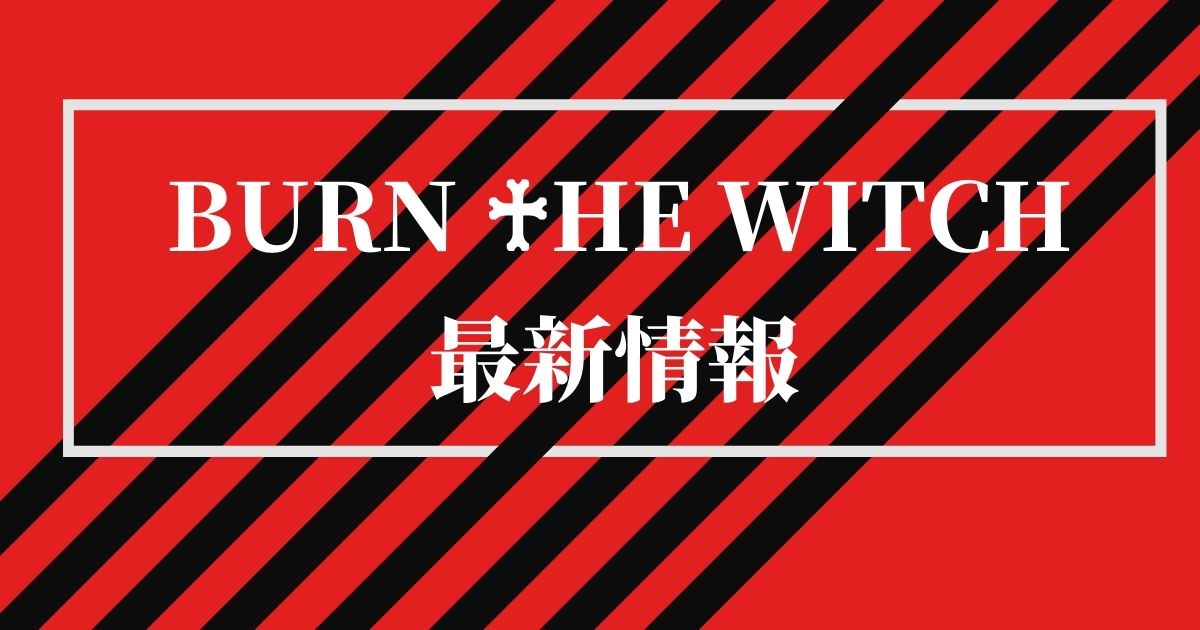 BURN THE WITCH(バーンザウィッチ)続報について