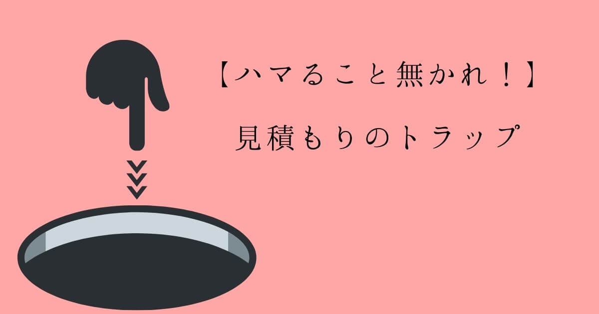 【ハマること無かれ!】見積もりのトラップ