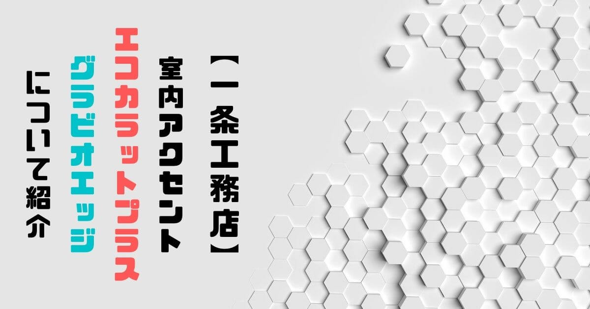 【一条工務店】室内アクセント『エコカラットプラス・グラビオエッジ』について紹介