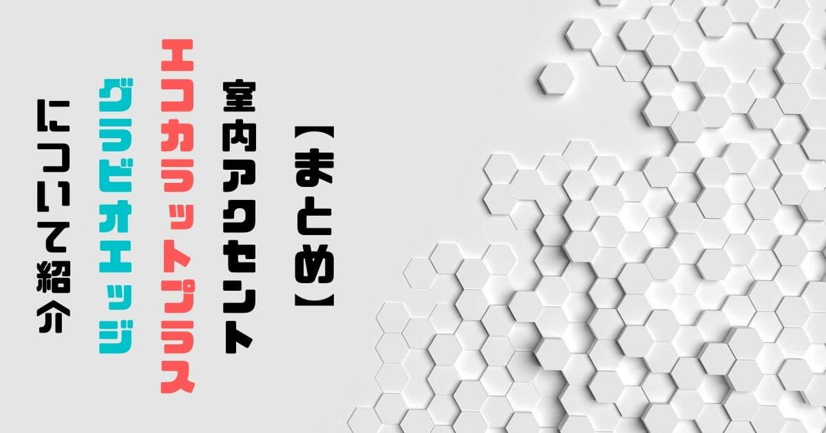 【まとめ】室内アクセント『エコカラットプラス・グラビオエッジ』について紹介