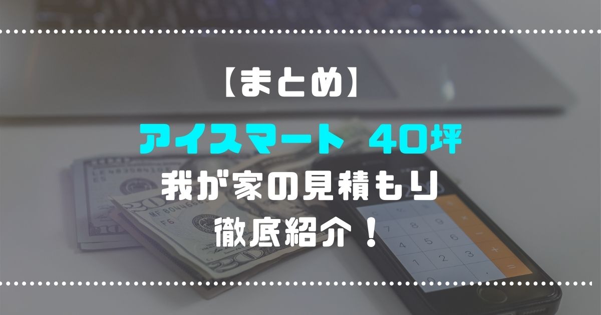 一条工務店 アイスマート グランスマート 40坪の我が家の見積もりについて徹底紹介