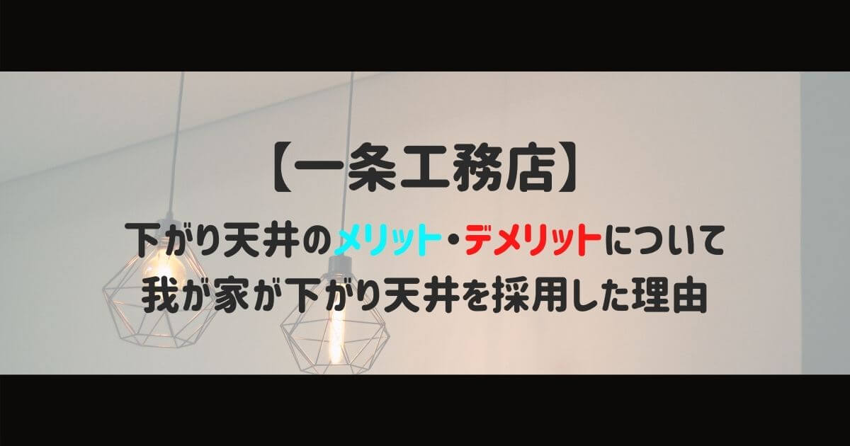 一条工務店 下がり天井のメリット デメリットについて 我が家が下がり天井を採用した