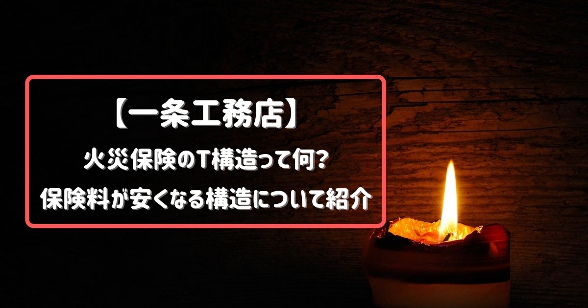 【一条工務店】火災保険のT構造って何?保険料が安くなる構造について紹介