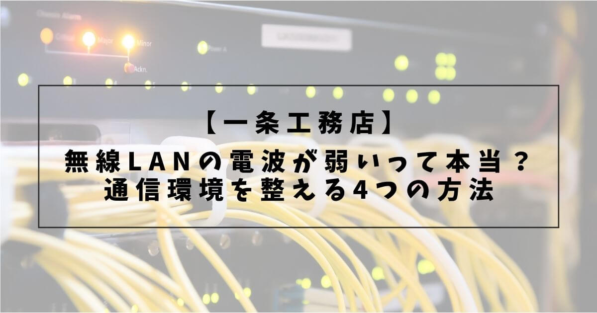 【一条工務店】無線LANの電波が弱いって本当?通信環境を整える4つの方法