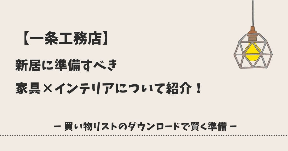 【一条工務店】新居に準備すべき家具×インテリアについて紹介!『買い物リストのダウンロードで賢く準備』