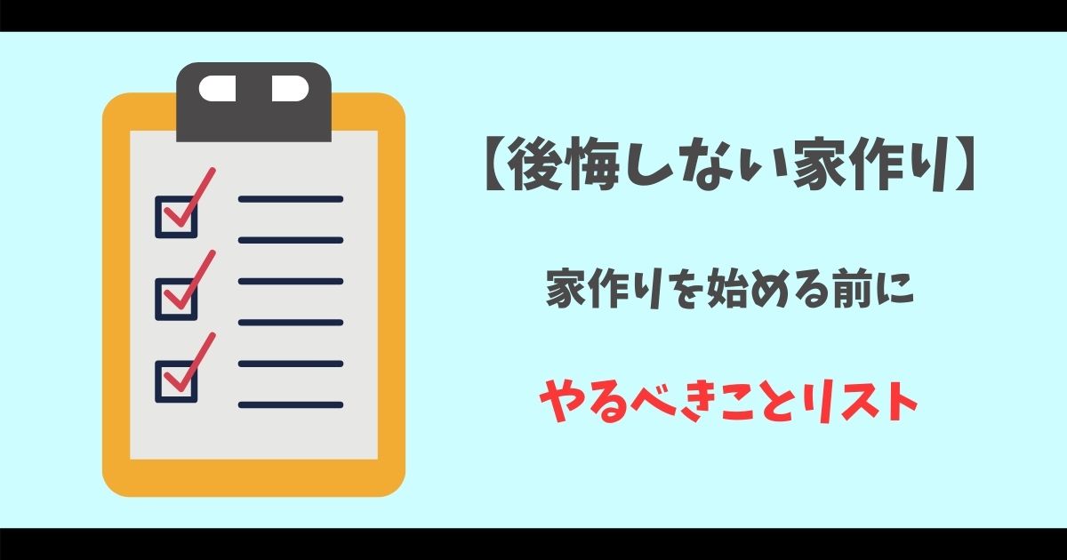 【後悔しない家作り】家作りを始める前にやるべきことリスト