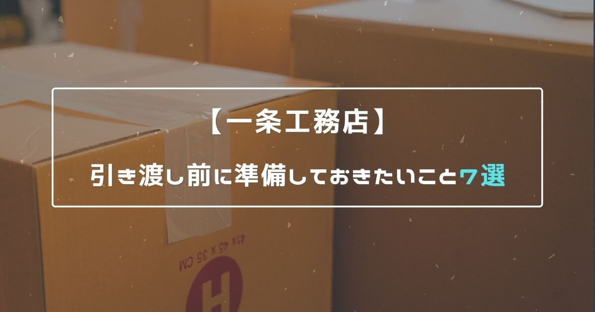 【一条工務店】引き渡し前に準備しておきたいこと7選