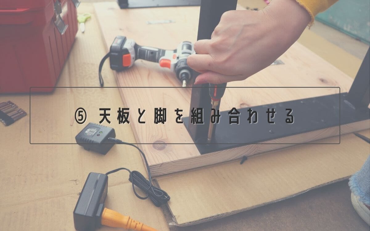 ⑤ 天板と脚を組み合わせる
