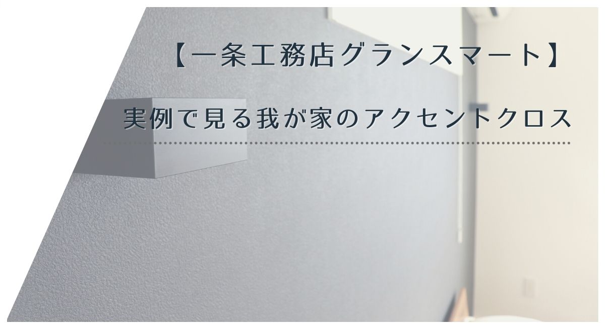 【一条工務店グランスマート】実例で見る我が家のアクセントクロス