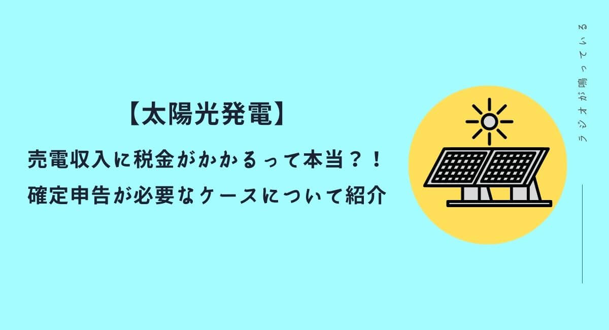 【太陽光発電】売電収入に税金がかかるって本当?!確定申告が必要なケースについて紹介