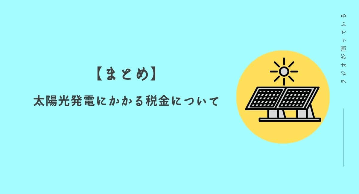 【まとめ】太陽光発電にかかる税金について