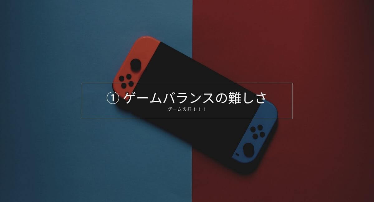 ① ゲームバランスの難しさ