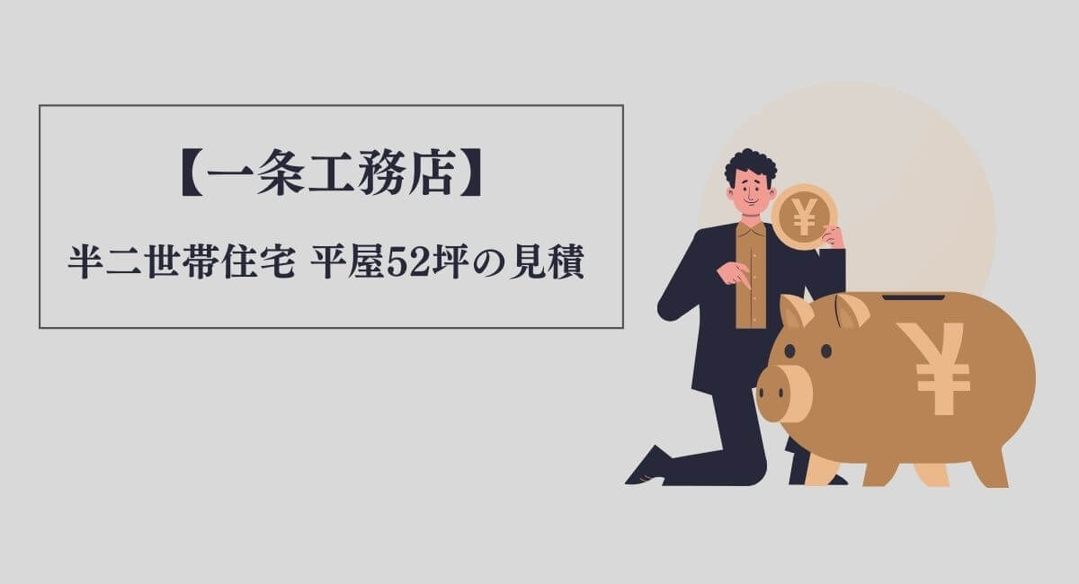 【一条工務店】半二世帯住宅 平屋約50坪の見積 | 驚愕の○千万円超!?